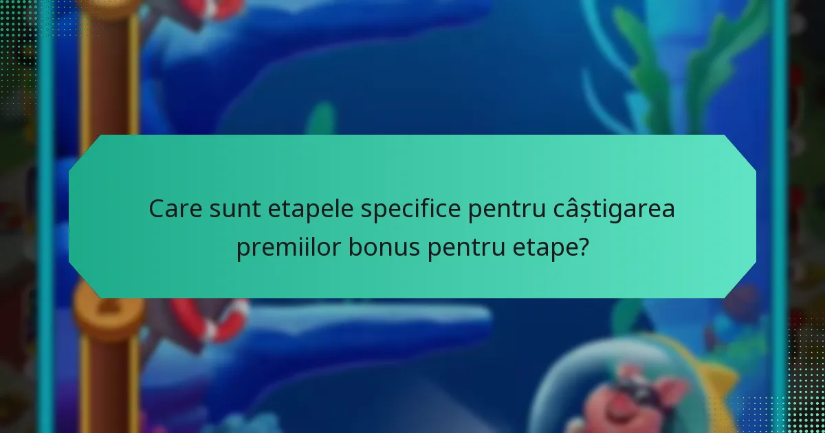 Care sunt etapele specifice pentru câștigarea premiilor bonus pentru etape?