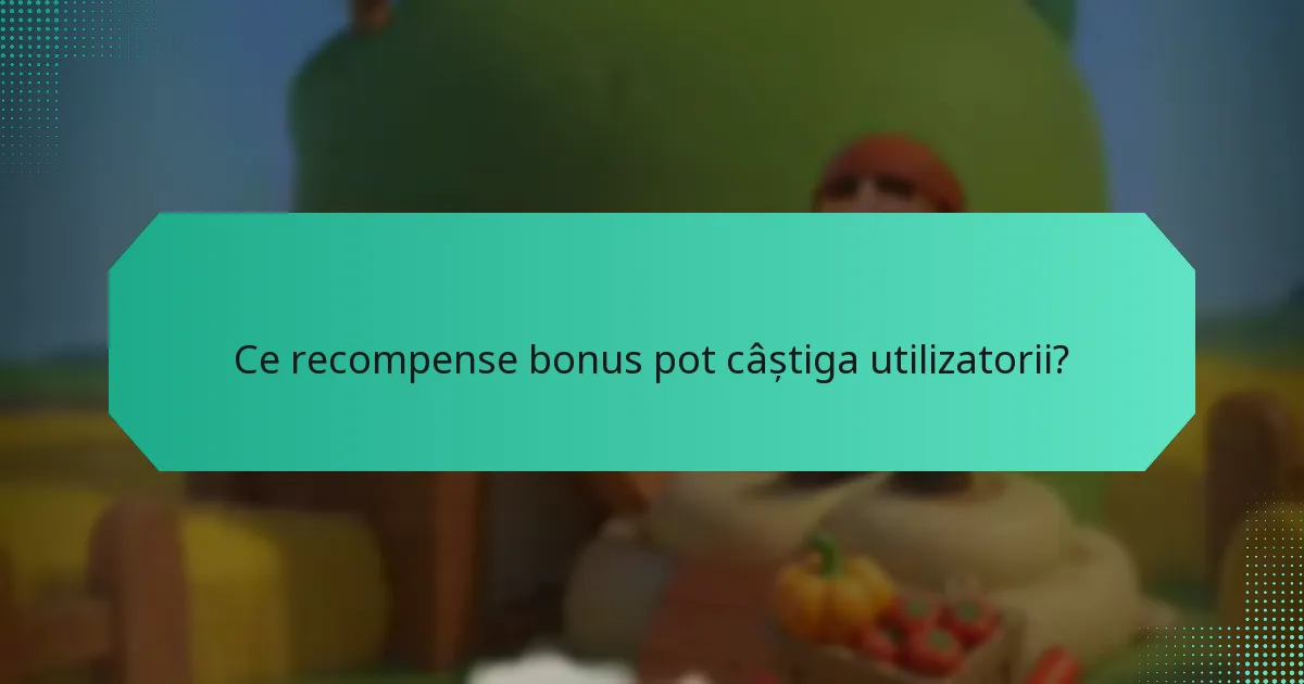 Ce recompense bonus pot câștiga utilizatorii?